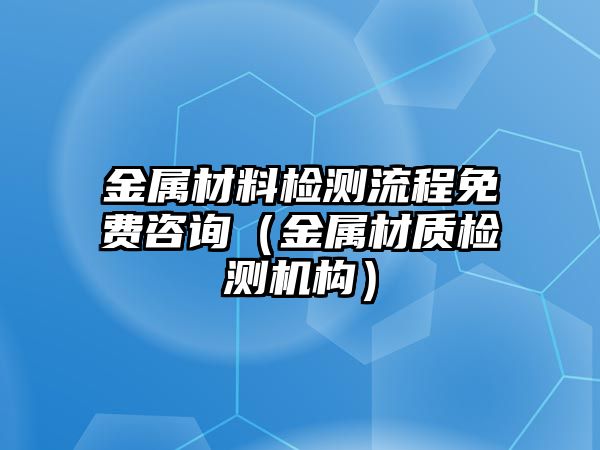 金屬材料檢測流程免費咨詢（金屬材質檢測機構）