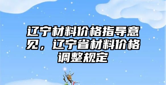 遼寧材料價(jià)格指導(dǎo)意見，遼寧省材料價(jià)格調(diào)整規(guī)定