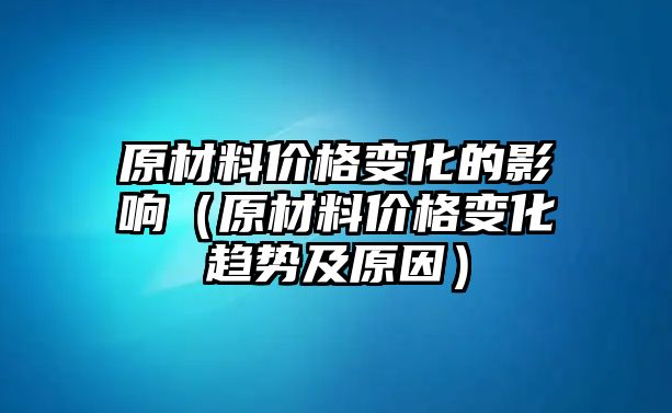 原材料價格變化的影響（原材料價格變化趨勢及原因）