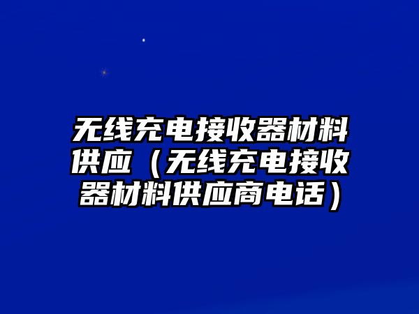 無線充電接收器材料供應(yīng)（無線充電接收器材料供應(yīng)商電話）