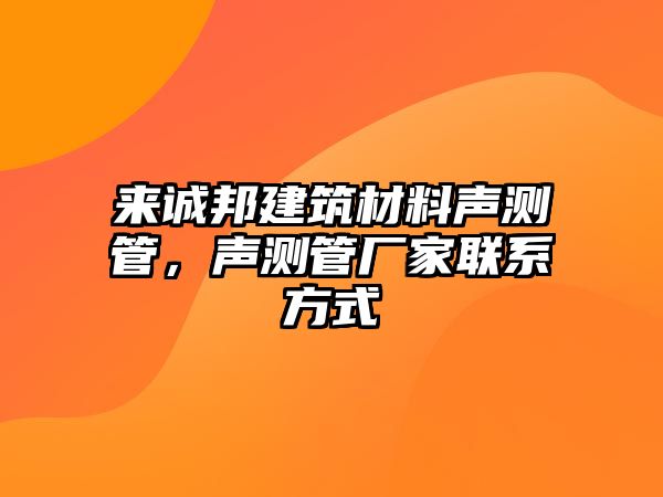 來誠邦建筑材料聲測管，聲測管廠家聯(lián)系方式