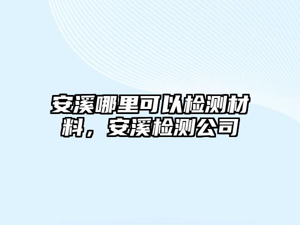 安溪哪里可以檢測材料，安溪檢測公司