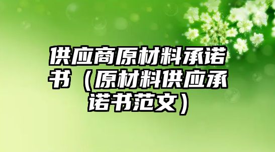 供應(yīng)商原材料承諾書（原材料供應(yīng)承諾書范文）