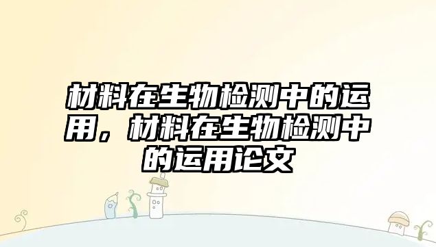 材料在生物檢測中的運用，材料在生物檢測中的運用論文