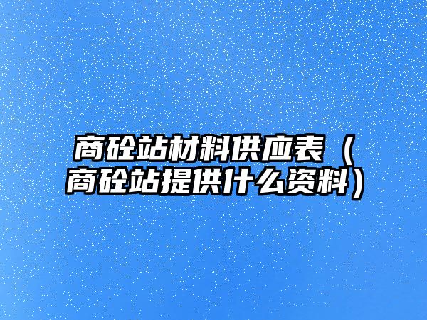 商砼站材料供應(yīng)表（商砼站提供什么資料）