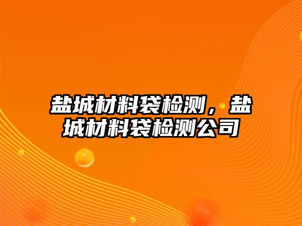 鹽城材料袋檢測(cè)，鹽城材料袋檢測(cè)公司