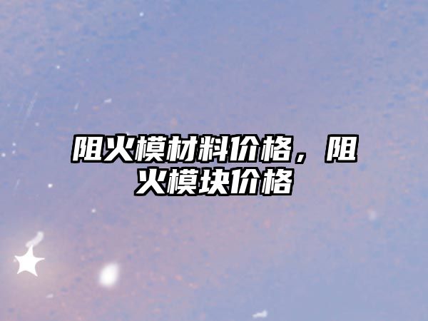 阻火模材料價格，阻火模塊價格