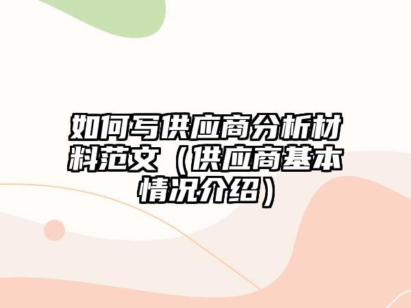 如何寫供應(yīng)商分析材料范文（供應(yīng)商基本情況介紹）