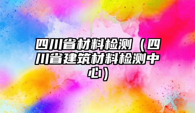 四川省材料檢測(cè)（四川省建筑材料檢測(cè)中心）