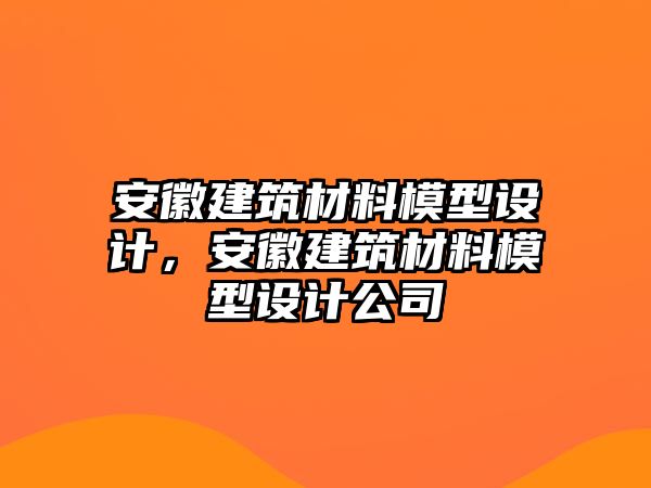 安徽建筑材料模型設(shè)計(jì)，安徽建筑材料模型設(shè)計(jì)公司