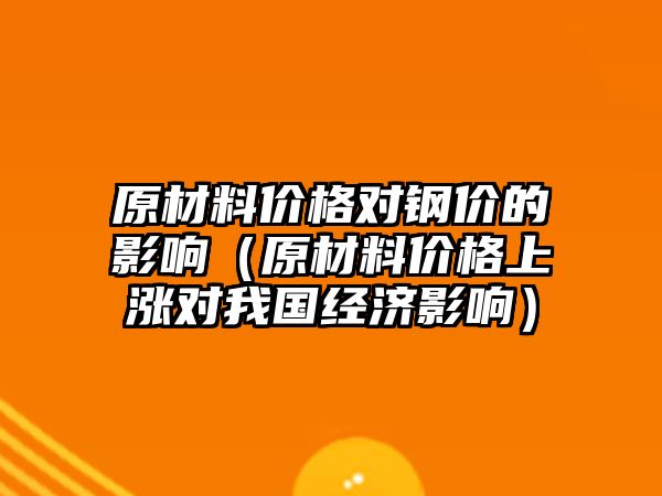 原材料價格對鋼價的影響（原材料價格上漲對我國經(jīng)濟影響）