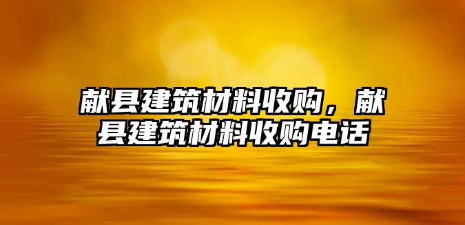 獻縣建筑材料收購，獻縣建筑材料收購電話