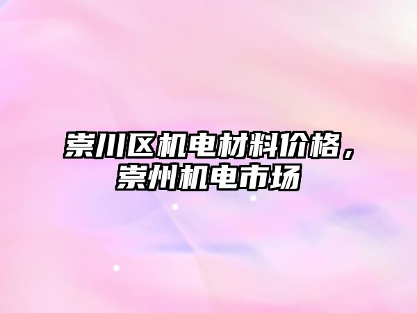 崇川區(qū)機電材料價格，崇州機電市場