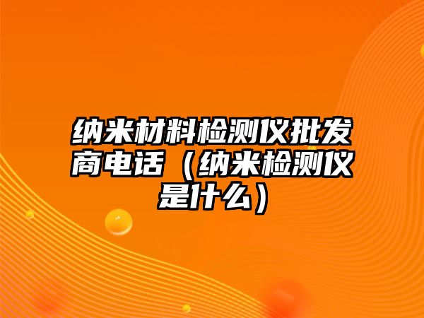 納米材料檢測儀批發(fā)商電話（納米檢測儀是什么）