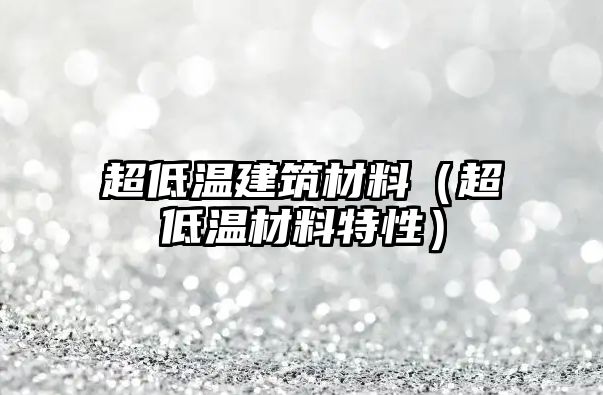 超低溫建筑材料（超低溫材料特性）