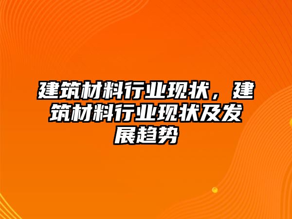 建筑材料行業(yè)現(xiàn)狀，建筑材料行業(yè)現(xiàn)狀及發(fā)展趨勢