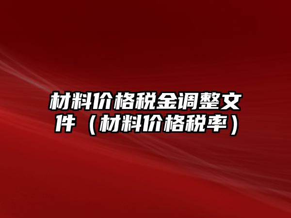 材料價格稅金調(diào)整文件（材料價格稅率）