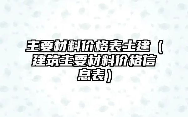 主要材料價格表土建（建筑主要材料價格信息表）