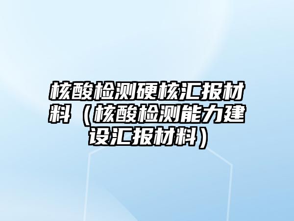 核酸檢測(cè)硬核匯報(bào)材料（核酸檢測(cè)能力建設(shè)匯報(bào)材料）