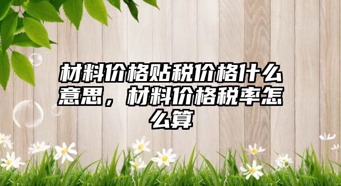 材料價格貼稅價格什么意思，材料價格稅率怎么算