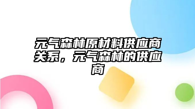 元氣森林原材料供應(yīng)商關(guān)系，元氣森林的供應(yīng)商