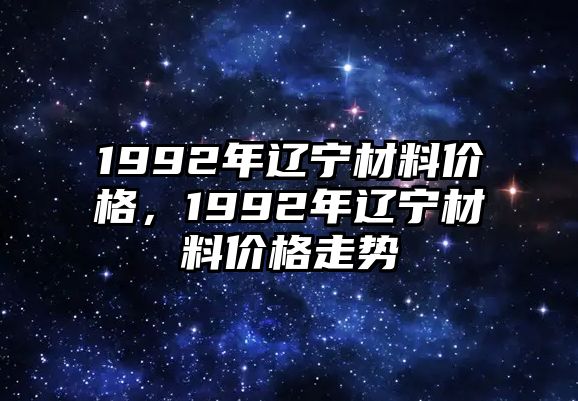 1992年遼寧材料價格，1992年遼寧材料價格走勢