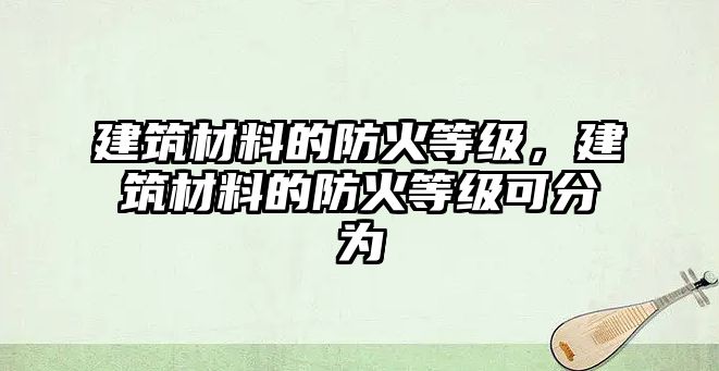 建筑材料的防火等級，建筑材料的防火等級可分為