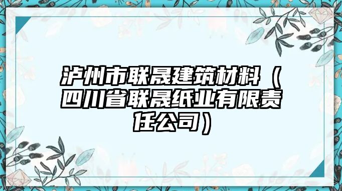 瀘州市聯(lián)晟建筑材料（四川省聯(lián)晟紙業(yè)有限責(zé)任公司）