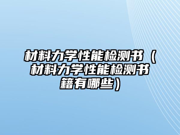 材料力學(xué)性能檢測書（材料力學(xué)性能檢測書籍有哪些）