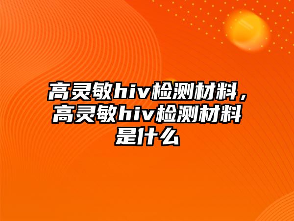 高靈敏hiv檢測材料，高靈敏hiv檢測材料是什么