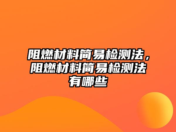 阻燃材料簡易檢測法，阻燃材料簡易檢測法有哪些