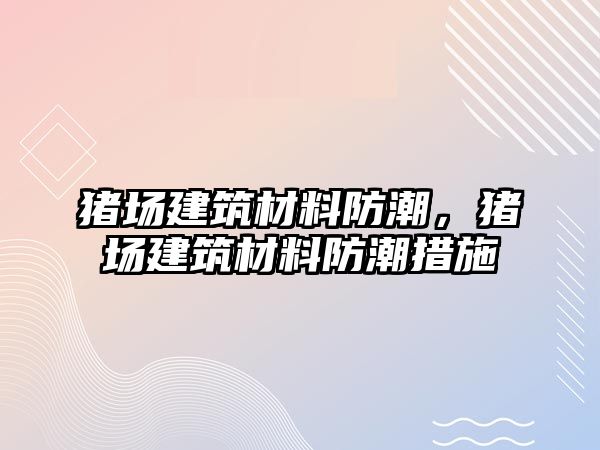 豬場建筑材料防潮，豬場建筑材料防潮措施