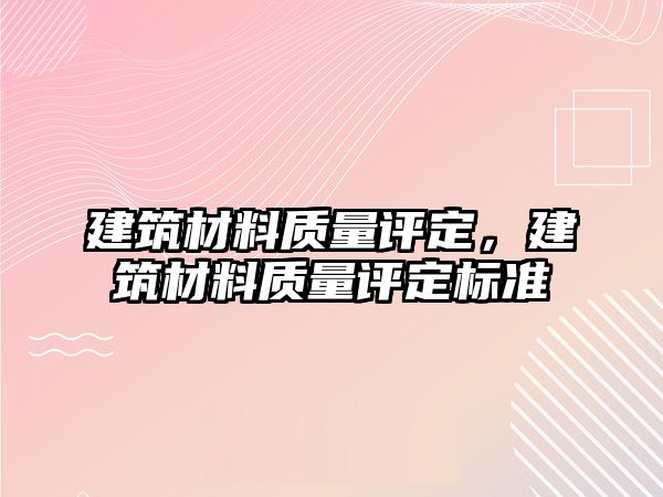 建筑材料質(zhì)量評定，建筑材料質(zhì)量評定標(biāo)準(zhǔn)