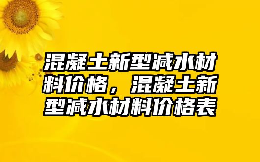 混凝土新型減水材料價(jià)格，混凝土新型減水材料價(jià)格表