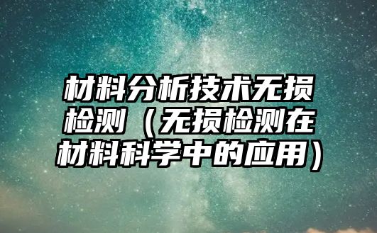 材料分析技術(shù)無損檢測（無損檢測在材料科學中的應用）