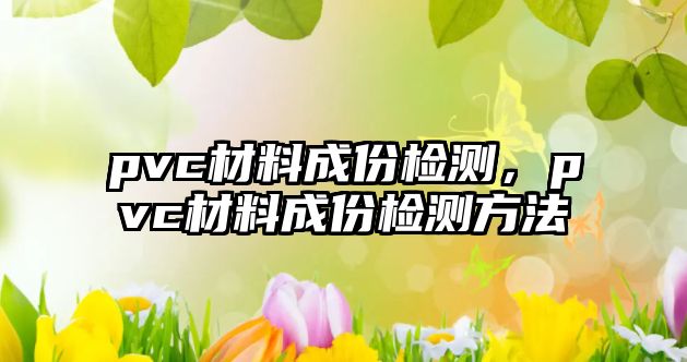 pvc材料成份檢測(cè)，pvc材料成份檢測(cè)方法