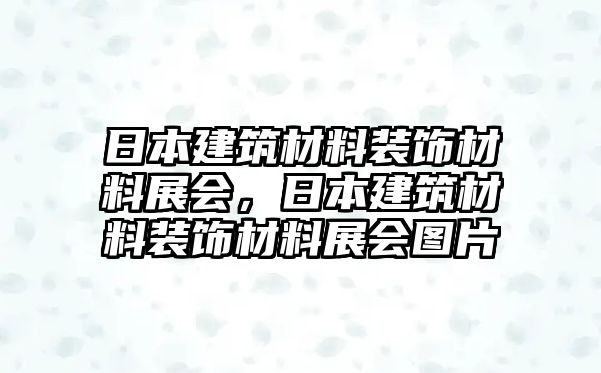 日本建筑材料裝飾材料展會(huì)，日本建筑材料裝飾材料展會(huì)圖片