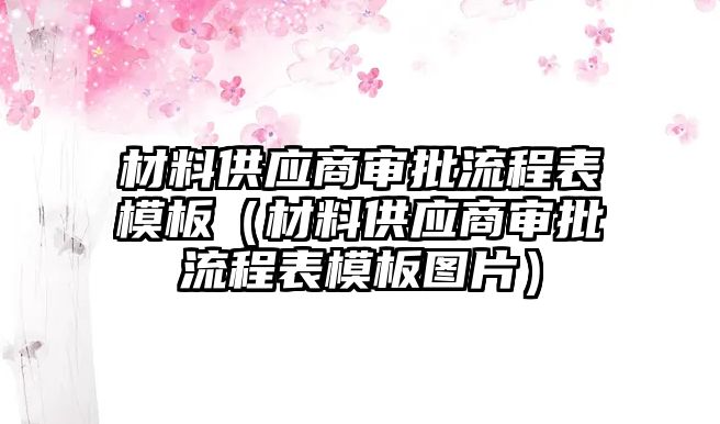 材料供應(yīng)商審批流程表模板（材料供應(yīng)商審批流程表模板圖片）