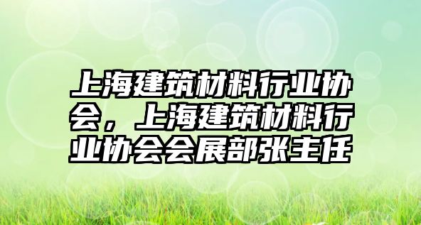 上海建筑材料行業(yè)協(xié)會，上海建筑材料行業(yè)協(xié)會會展部張主任