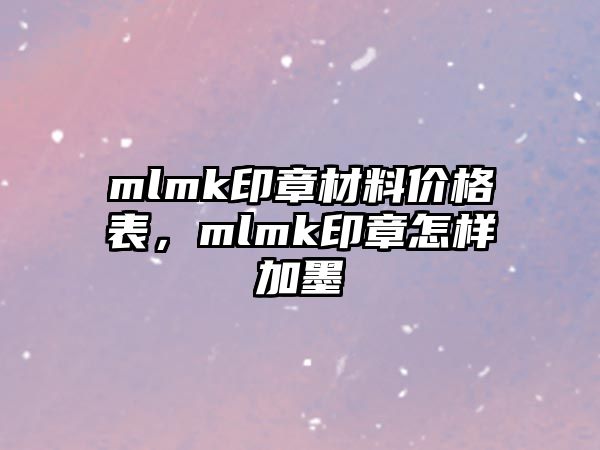 mlmk印章材料價(jià)格表，mlmk印章怎樣加墨