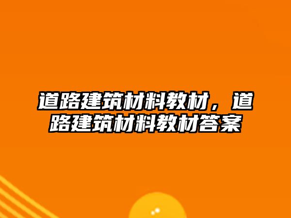 道路建筑材料教材，道路建筑材料教材答案