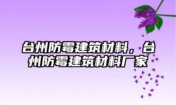 臺州防霉建筑材料，臺州防霉建筑材料廠家