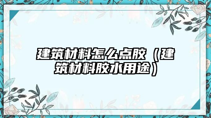 建筑材料怎么點膠（建筑材料膠水用途）