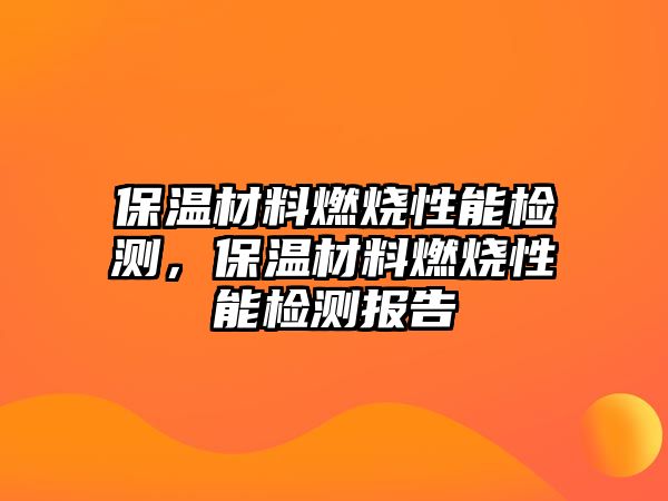 保溫材料燃燒性能檢測(cè)，保溫材料燃燒性能檢測(cè)報(bào)告