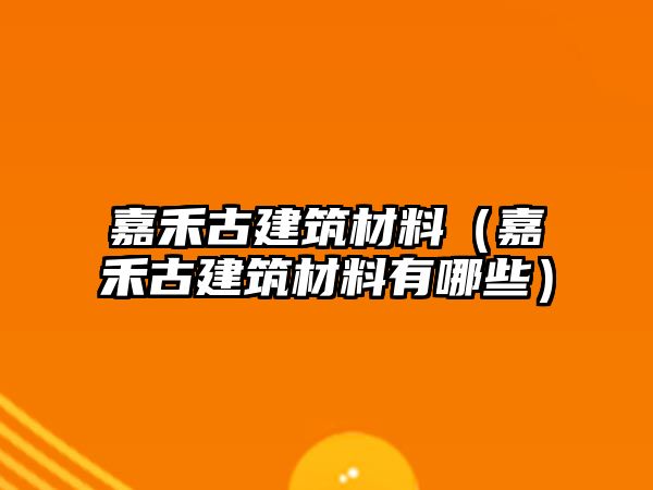 嘉禾古建筑材料（嘉禾古建筑材料有哪些）