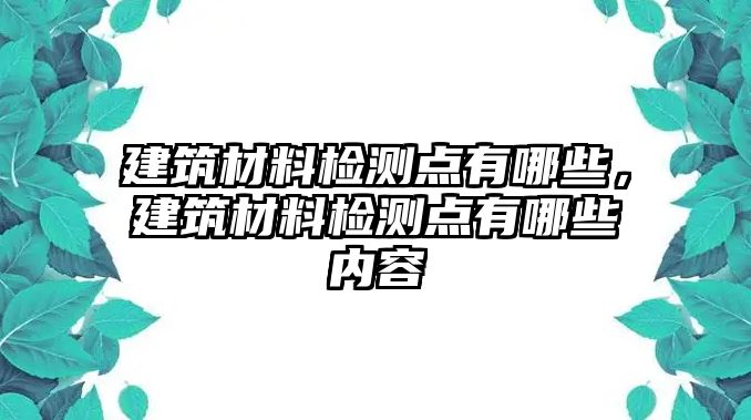 建筑材料檢測點有哪些，建筑材料檢測點有哪些內容