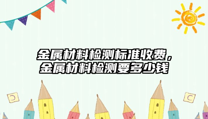 金屬材料檢測標準收費，金屬材料檢測要多少錢