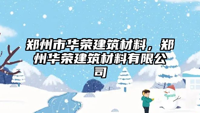 鄭州市華榮建筑材料，鄭州華榮建筑材料有限公司