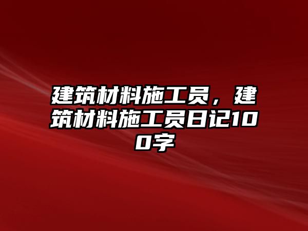 建筑材料施工員，建筑材料施工員日記100字