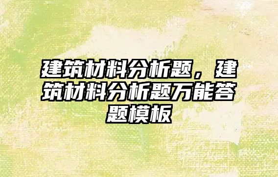 建筑材料分析題，建筑材料分析題萬能答題模板